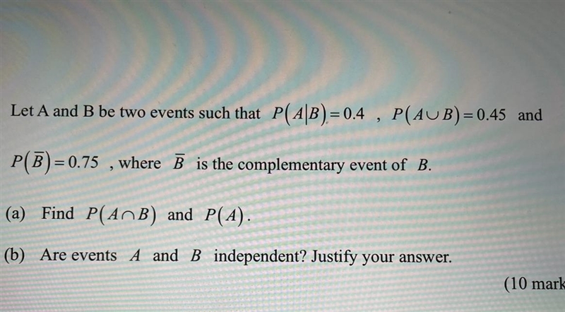 4. | Let A and B be two events such that P( A\B)= 0.4 , P(AUB) = 0.45 and P(B)=0.75, where-example-1