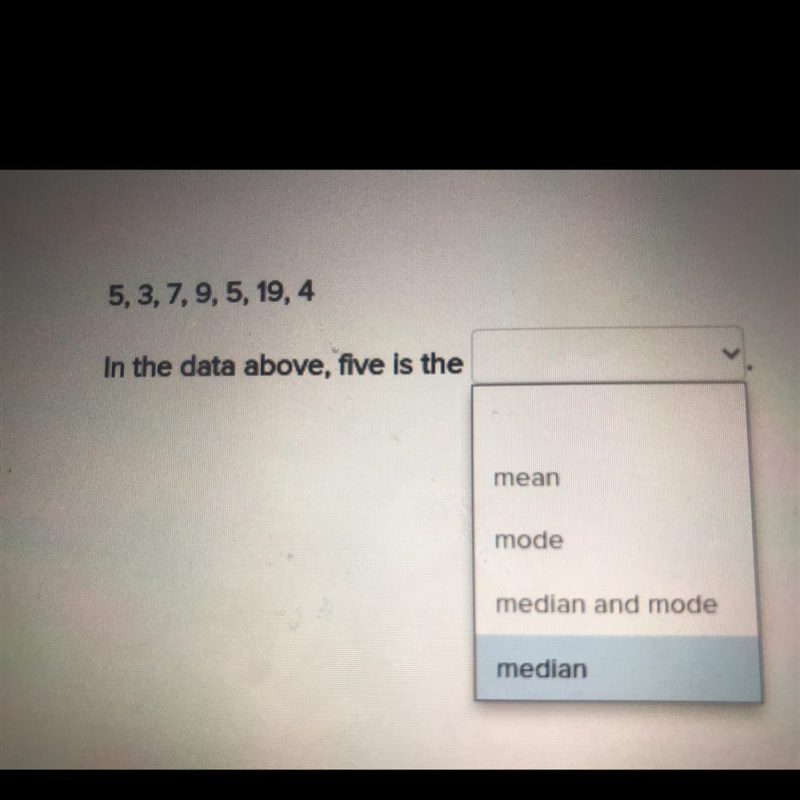 5,3,7,9, 5, 19,4 In the data above, five is the mean mode median and mode median Help-example-1