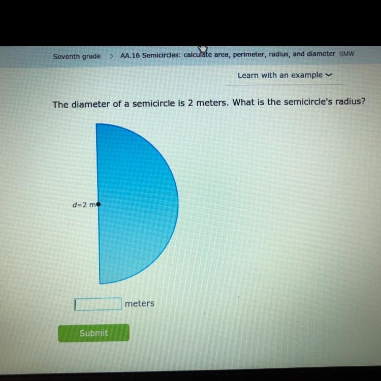 PLEASE HELP, The diameter of a semicircle is 2 meters. What is the semicircle radius-example-1