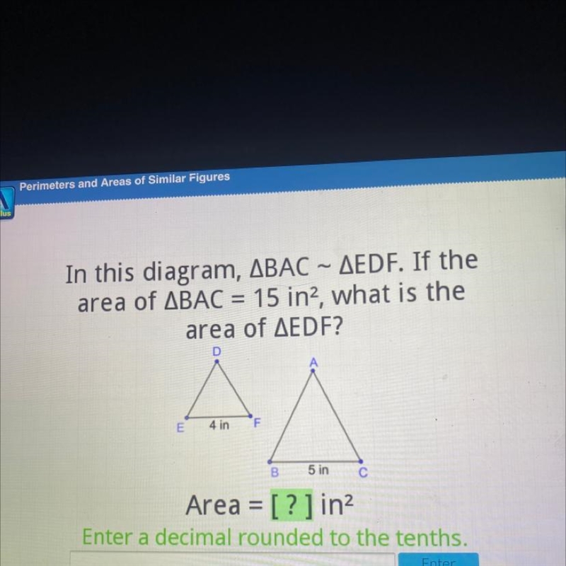 In this diagram, ABAC – AEDF. If the area of ABAC = 15 in?, what is the area of AEDF-example-1