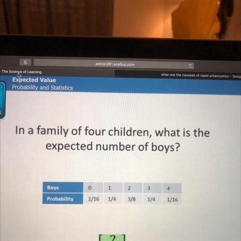 In a family of four children, what is the expected number of boys? Boys 2. 3 4 0 1 1/16 1/4 Probability-example-1