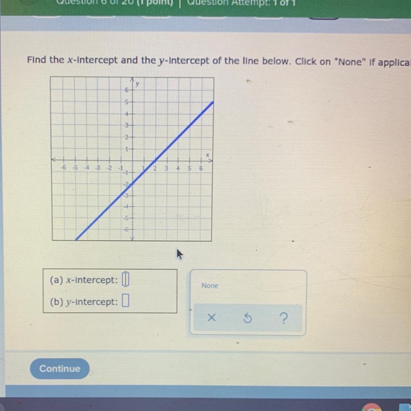 Find the x-Intercept and the y-Intercept of the line below. Click on "None&quot-example-1