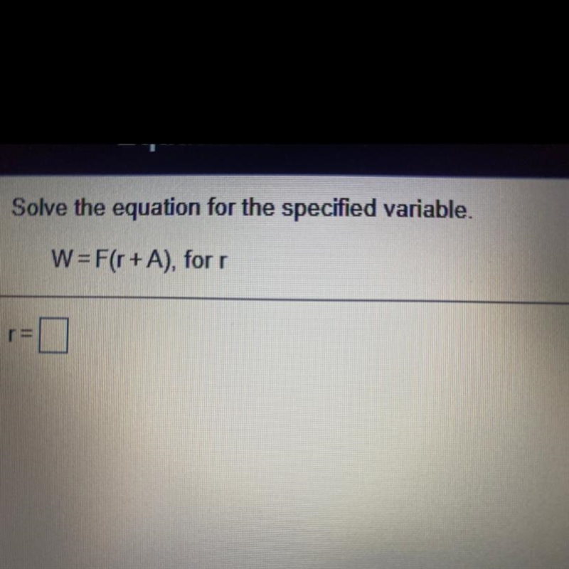 Solve the equation for the specified variable. W = F(r + A), for (Answer quickly)-example-1