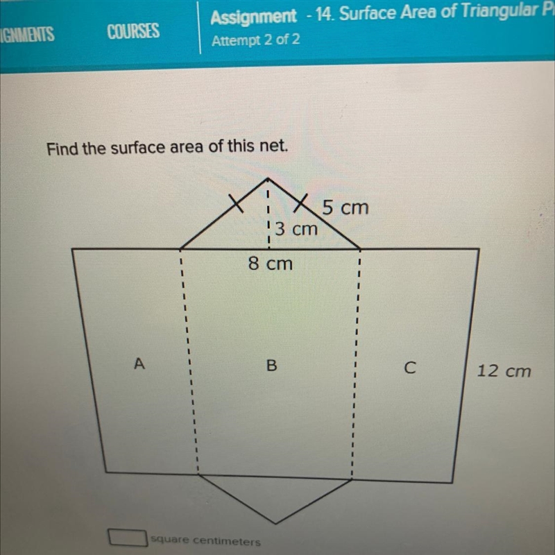 Find the surface area of this net. 5 cm 13 cm 8 cm A B C 12 cm 28 square centimeters-example-1