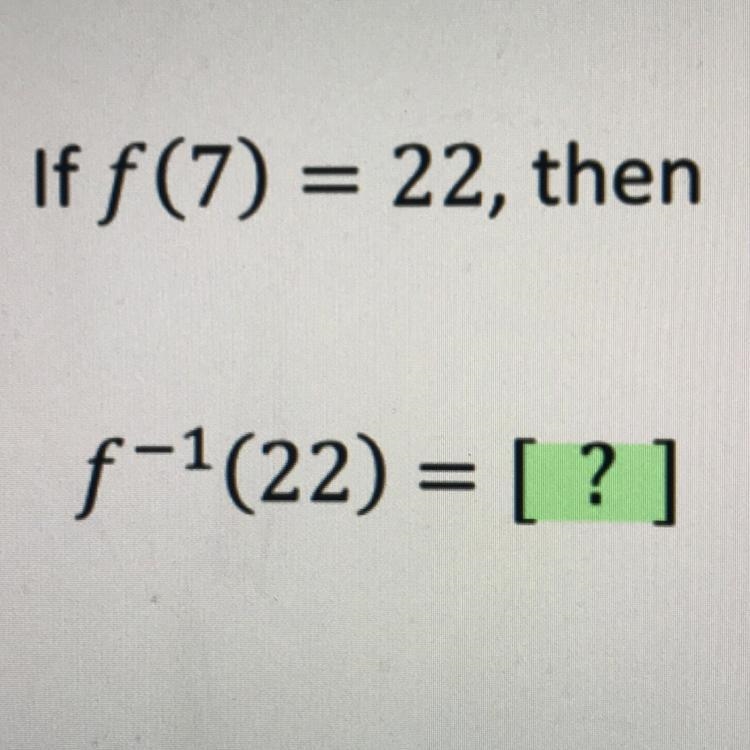 If f(7) = 22, then f^-1(22) = [?]-example-1