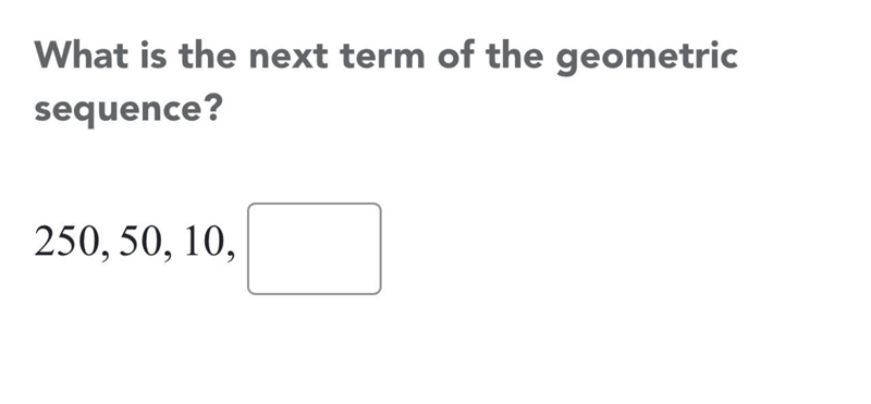 What is the next term of the geometric sequence ? 250,50,10,-example-1