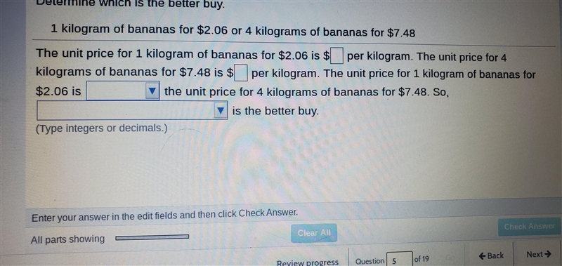 Determine which is the better buy 1 kilogram of bananas for $2.06 or 4 kilogram of-example-1