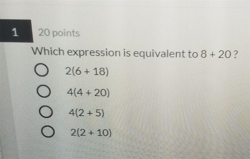 1 20 points Which expression is equivalent to 8 + 20? 2(6 + 13) 4(4 + 20) ОООО 4(2 + 5) 2(2 + 10)​-example-1