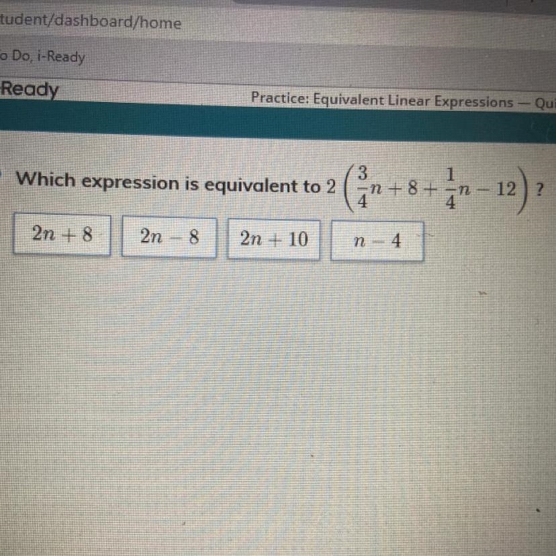 Which expression is equivalent to 2 (3/4n+8+1/4n-12)? a. 2n+8 b.2n-8 c.2n+10 d.n-4-example-1