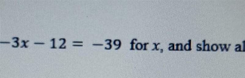 Pls help Solve the equation —3x —12 = —39 for x, and show all steps.​-example-1