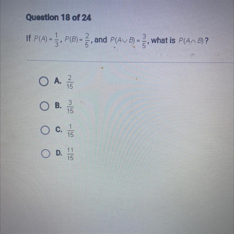 If P(A)=3 P(B) = NIL and P(AUB) = what is P(An B)? 5' A. 2 15 B. 3 15 c. 15 D. 11 15-example-1