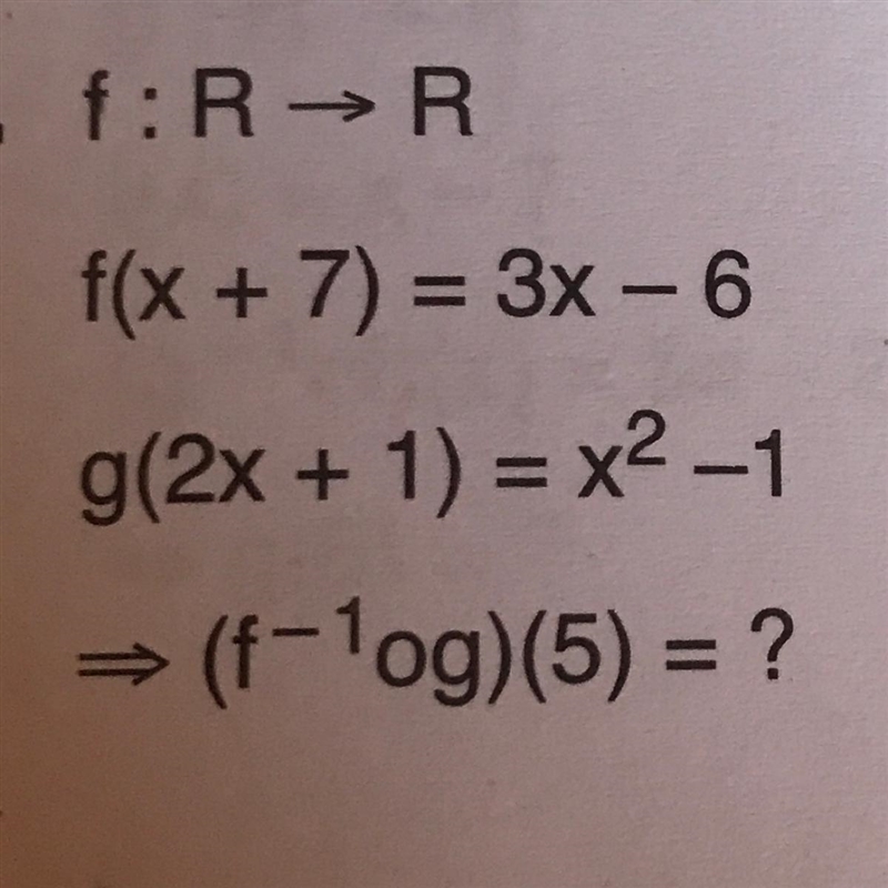 - f:R → R f(x + 7) = 3x - 6 g(2x + 1) = x2-1 = (f-1og)(5) = ?-example-1