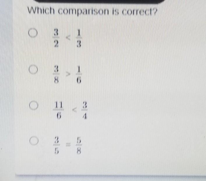 Which comprison is correct? a. 3/2 < 1/3 b. 3/8 > 1/6 c. 11/6 < 3/4 d. 3/5 = 5/8​-example-1