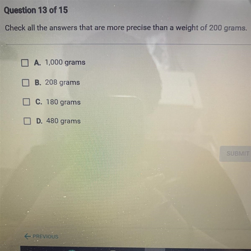 Check all the answers that are more precise than a weight of 200 grams. A. 1,000 grams-example-1