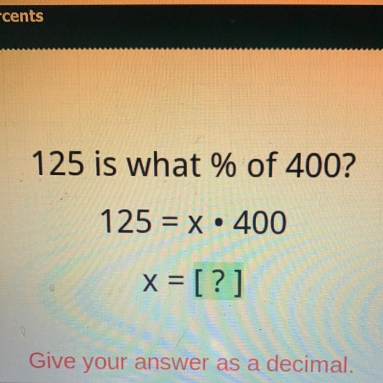 125 is what % of 400? 125 = x • 400 . x = [?] Give your answer as a decimal. Please-example-1