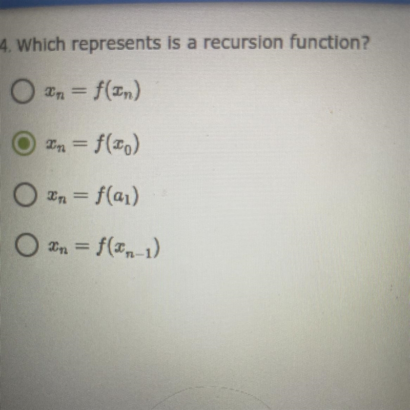 HELP!! FAST!! Which represents a recursion function? A. Xn = f(Xn) B. Xn = f(X0) C-example-1