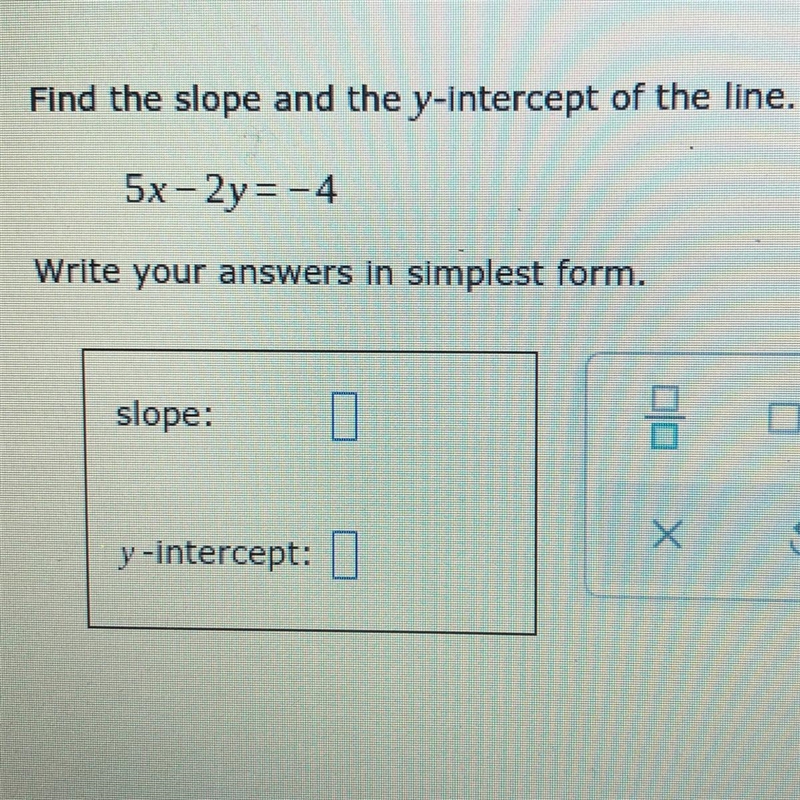 Find the slope and the y-intercept of the line. 5x-2y = -4 Write your answers in simplest-example-1