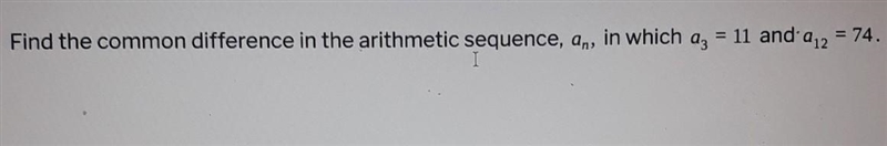 Find the common difference in the arithmetic sequence, an, in which a3=11 and a12=74. ​-example-1