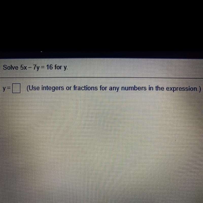 Solve 5x - 7y = 16 for y. y = (Use integers or fractions for any numbers in the expression-example-1