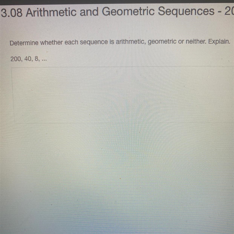 Determine whether each sequence is arithmetic, geometric or neither. Explain. 200, 40, 8,...-example-1