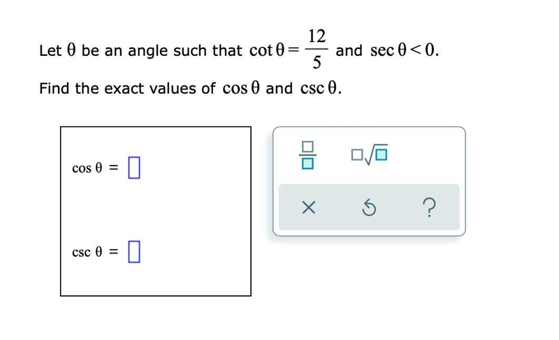 Let θ be an angle such that cot θ= 12/5 and secθ<0. Find the exact values of cos-example-1