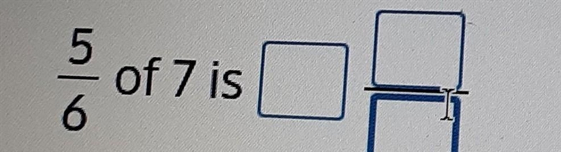 5/6 of 7 what is it. oopoo​-example-1