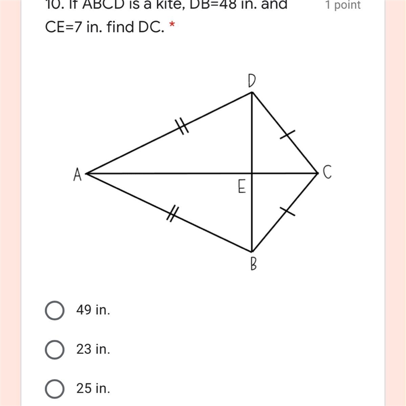 10. If ABCD is a kite, DB=48 in. and CE=7 in. find DC. * 49 in. 23 in. 25 in. 47 in-example-1