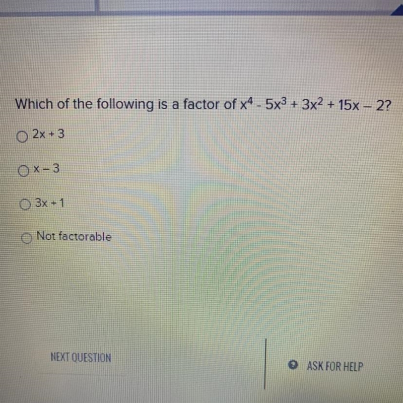 Which of the following is a factor of x^4 - 5x^3 + 3x^2 + 15x - 2 A. 2x+3 B. x-3 C-example-1