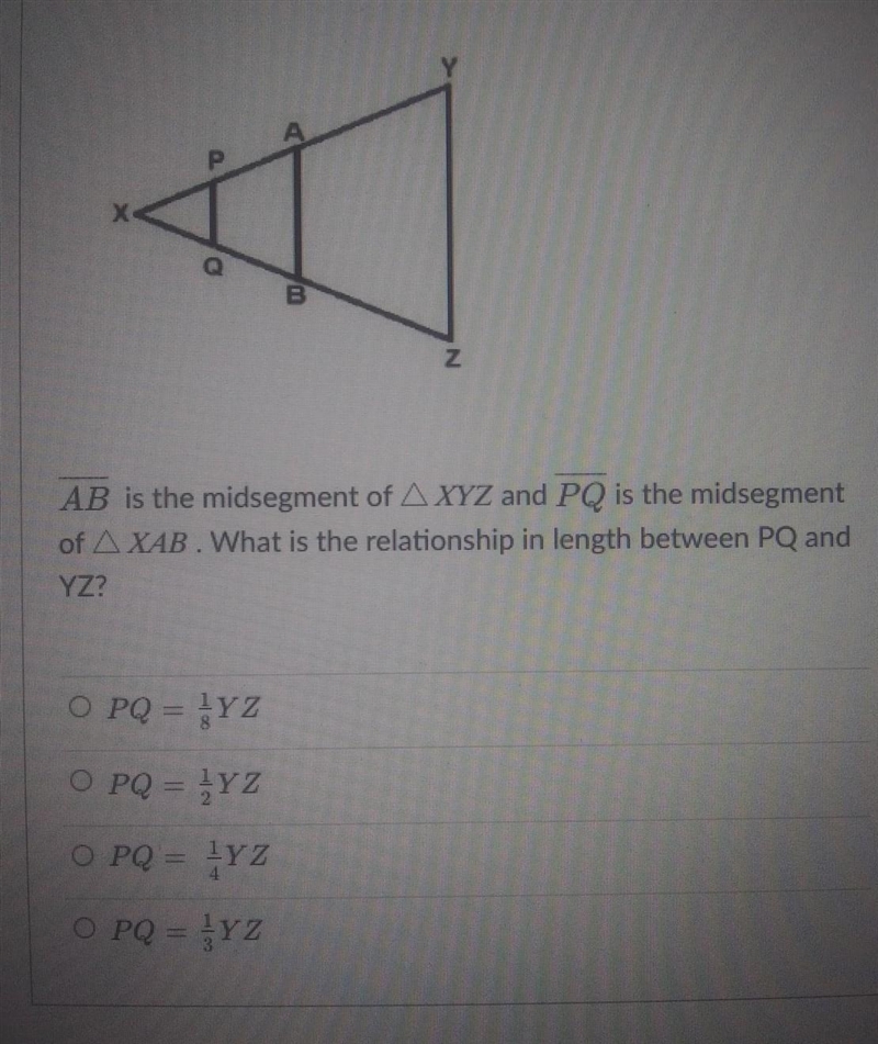 AB is the midsegment of AXYZ and PQ is the midsegment of XAB. What is the relationship-example-1