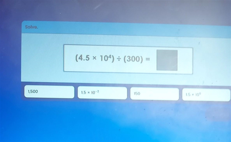 Whats the answer (4.5 × 10^4) ÷ (300) = 1.) 1500 2.) 1.5 × 10-2 3.) 150 4.) 1.5 × 10^6​-example-1