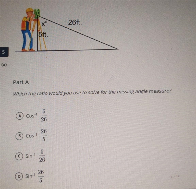 Which trig ratio would you use to solve for the missing angle measure? 5 A) Cos! 26 26 B-example-1