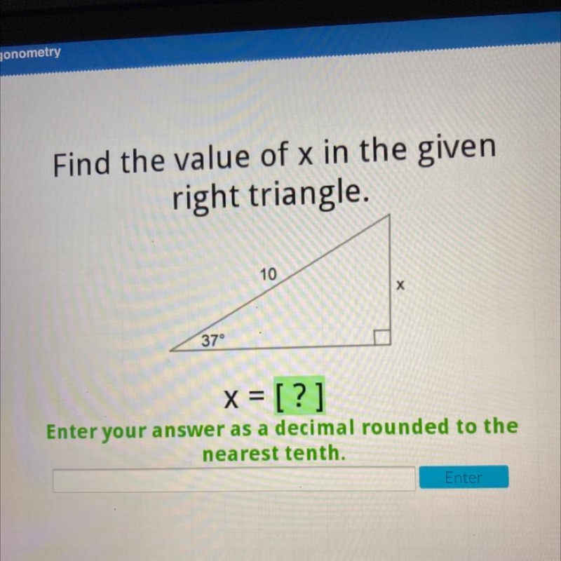 Find the value of x in the given right triangle. 10 Х 37° x = [?] Enter your answer-example-1