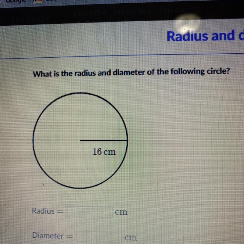 MY What is the radius and diameter of the following circle? 16 cm Radius = cm Diameter-example-1