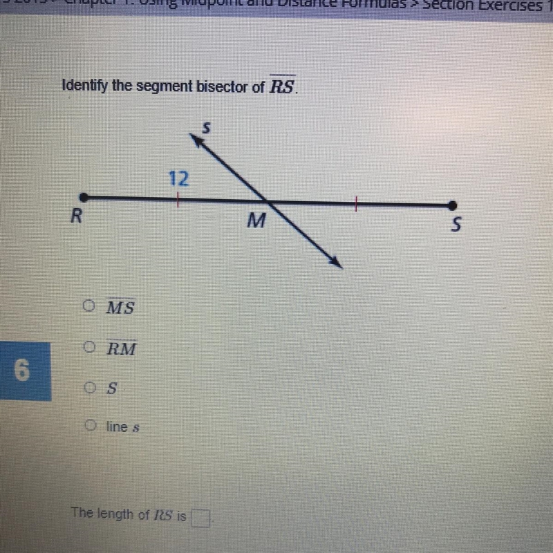 Identify the segment bisector of RS. 12 S R M OMS RM 6 OS O lines The length of RS-example-1