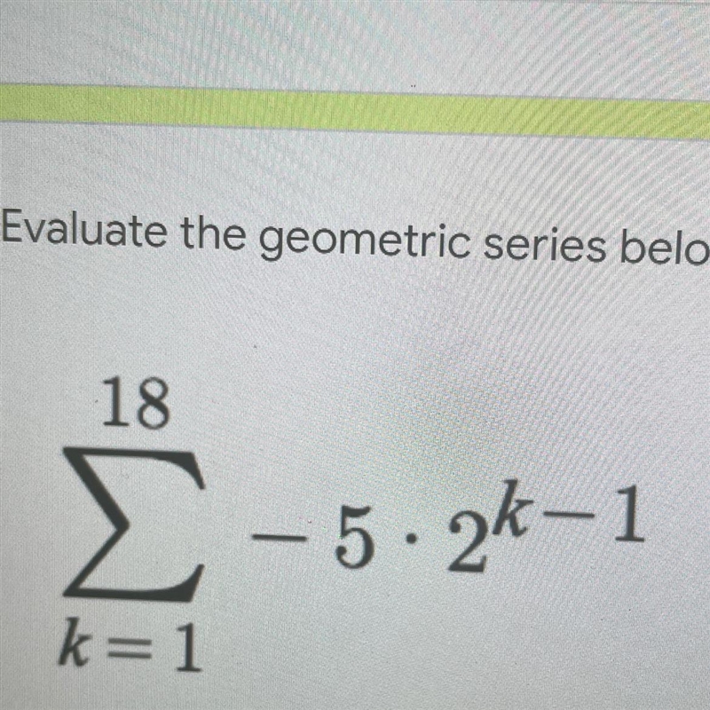 Evaluate the geometric series below. Please show your work.-example-1