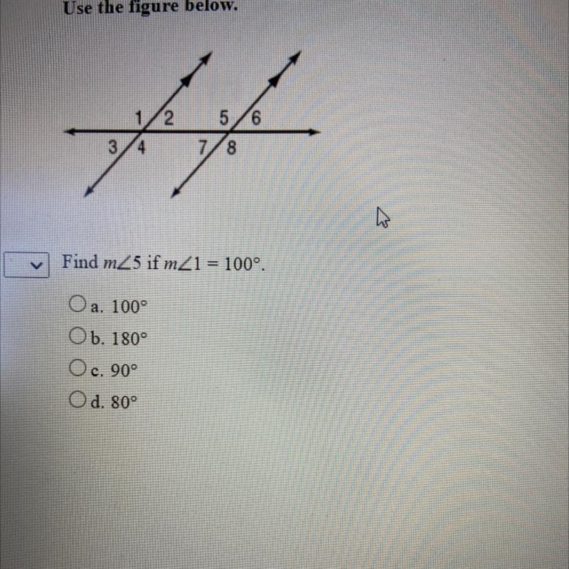 Find m<5 if m<1 = 100°. O a. 100° Ob. 180° O c. 90° d. 80° °-example-1