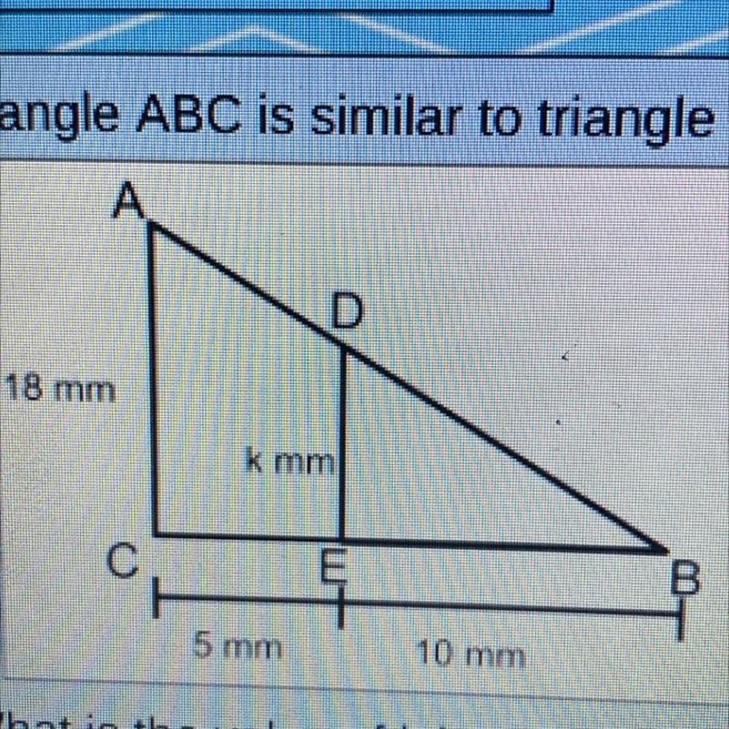 Triangle ABC is similar to triangle DBE. A А D 18 mm k mm с E 투 5 mm 10 mm What is-example-1