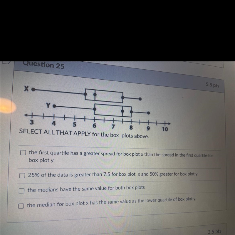 HELP DUE ASAP PLEASE!! X. Y. 10 3 4 5 6 7 8 9 SELECT ALL THAT APPLY for the box plots-example-1