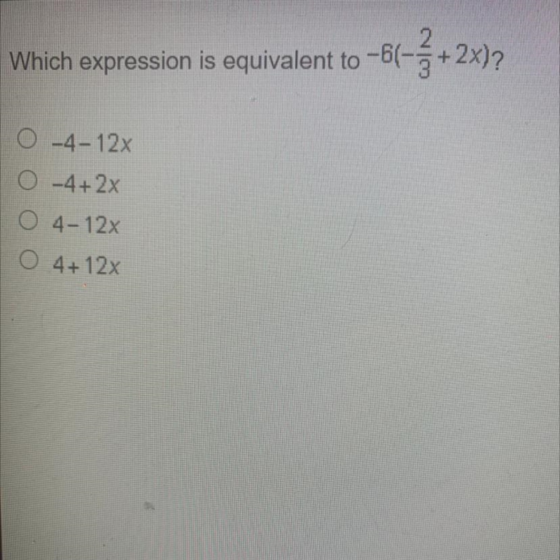 Which expression is equivalent to-6(-2/3+2x) A.-4-12x B.- 4+2x C. 4-12x D. 4 + 12x-example-1