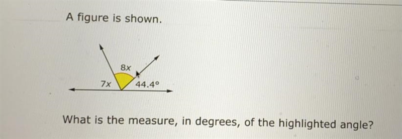 A figure is shown. 8x 7x 44.4° What is the measure, in degrees, of the highlighted-example-1