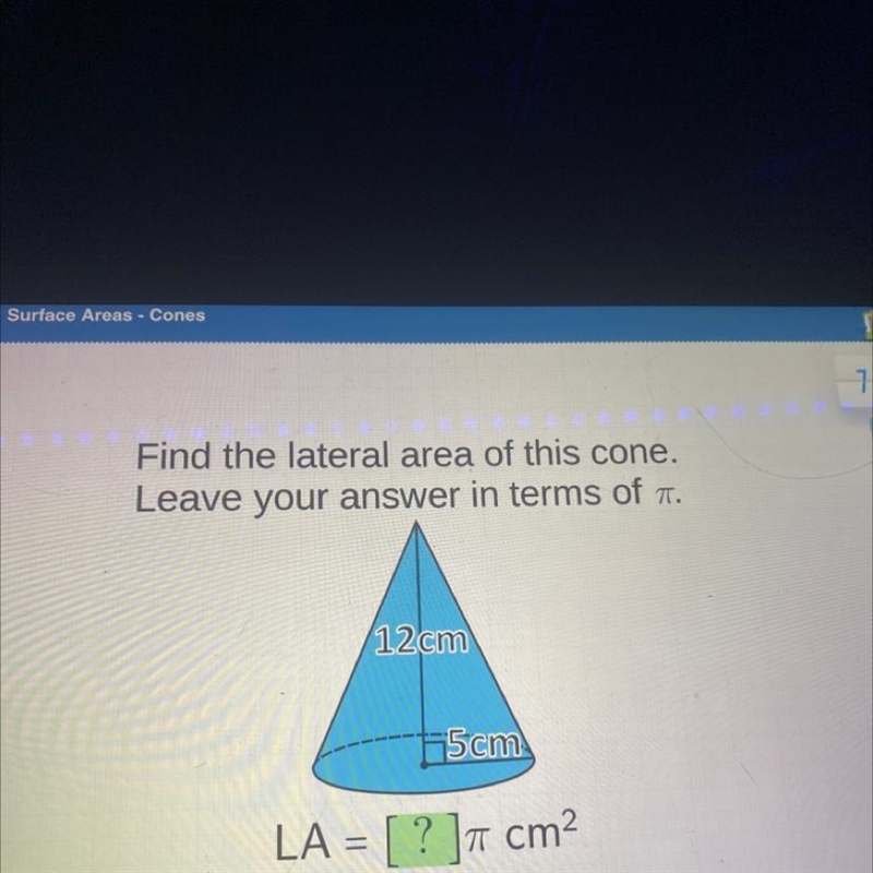 Find the lateral area of this cone. Leave your answer in terms of . 12cm 5cm LA = [ ? ]7 cm-example-1