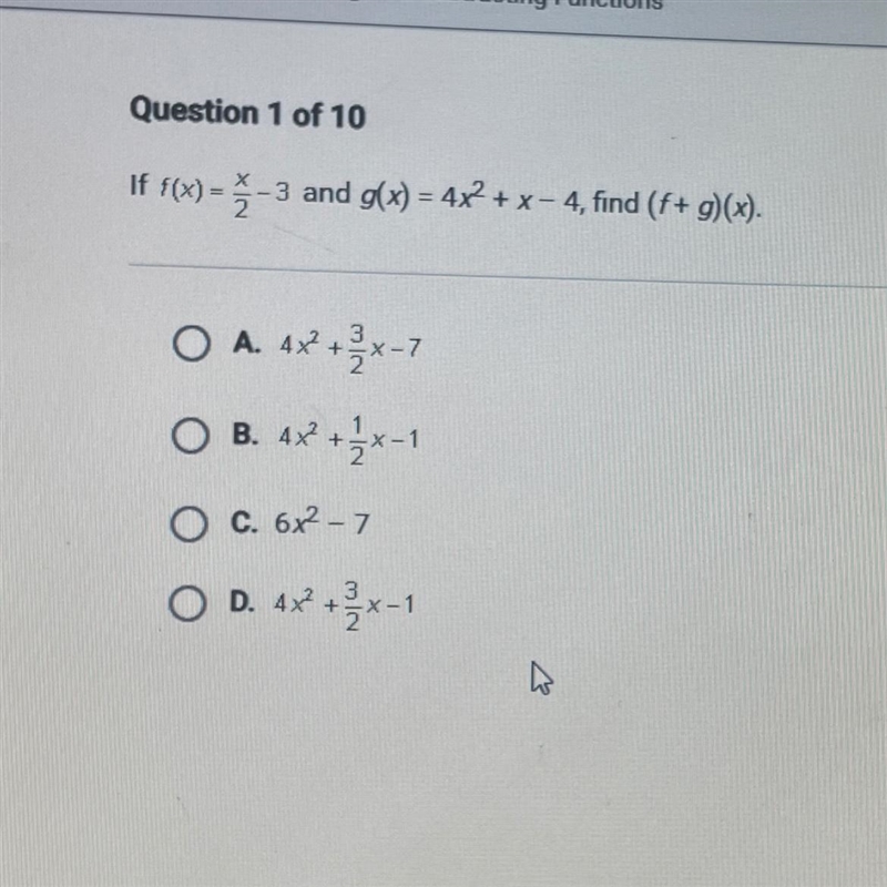 Question 1 of 10 If f(x)= 2 -3 and g(x) = 4x2 + x - 4, find (f+ g)(x). O A. 4x+x-7 O-example-1