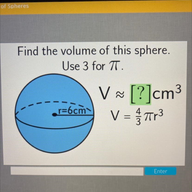 Find the volume of this sphere. Use 3 for TT. V V ~ [?]cm3 V = nr3 r=6cm-example-1