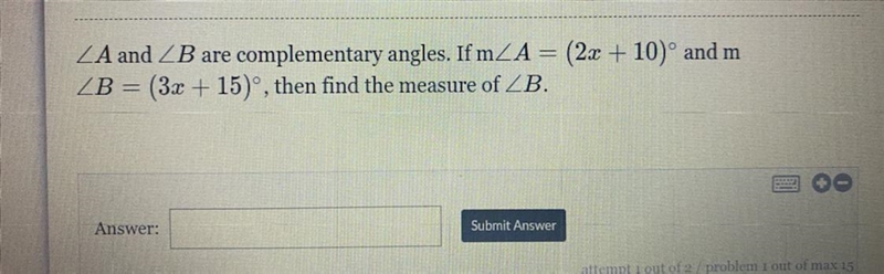 A and B are complementary angles. If m_A= (2x + 10)° and m ZB = (3x + 15)°, then find-example-1