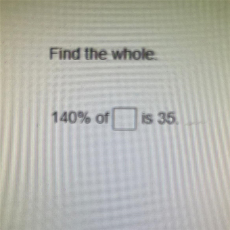 Find the whole. 140% of ___ is 35-example-1