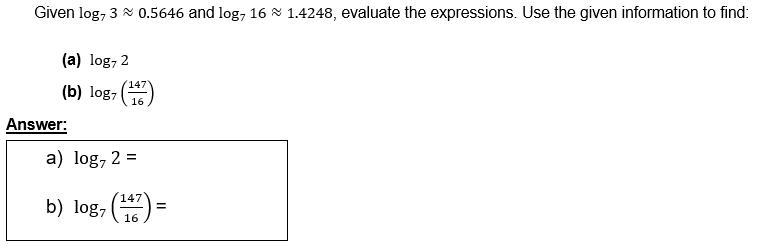 Given log_7⁡3≈0.5646 and log_7⁡16≈1.4248, evaluate the expressions. Please show work-example-1