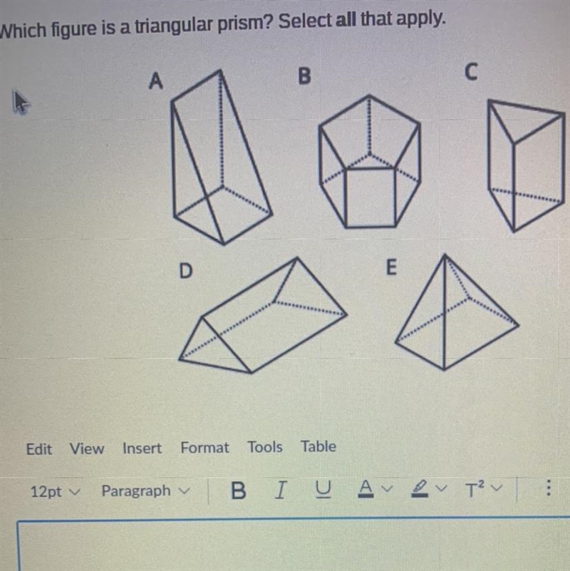 Which figure is a triangular prism? Select all that apply. A B c D-example-1