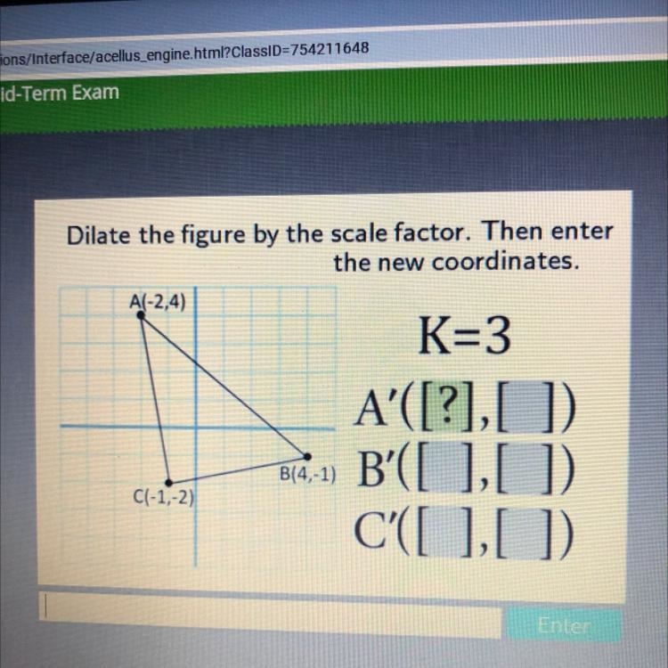 Dilate the figure by the scale factor. Then enter the new coordinates. A(-2,4) K=3 B-example-1