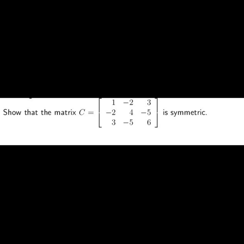 1 Show that the matrix C = -2 - 2 3 4-5 --5 6 is symmetric. 3-example-1