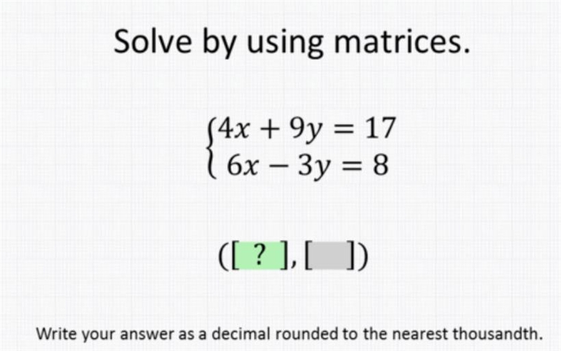 Solve by using matricies. 4x + 9y = 17 6x - 3y = 8 ( ? , ? ) Write your answer as-example-1